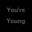 You're Young