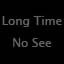 Long Time No See