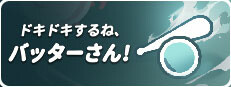 ドキドキするね、バッターさん！