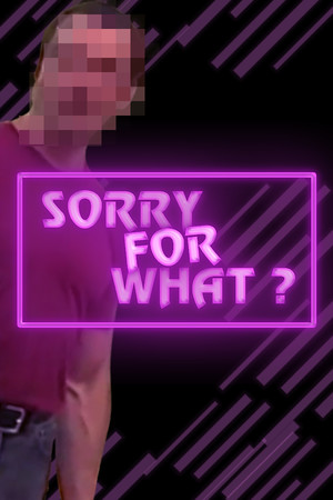 SORRY FOR WHAT?