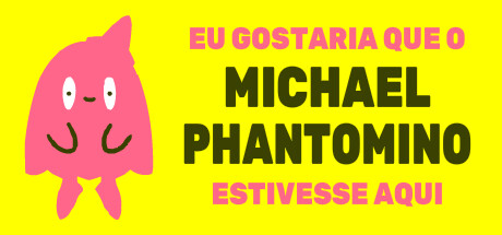 I wish Michael Phantomino were here