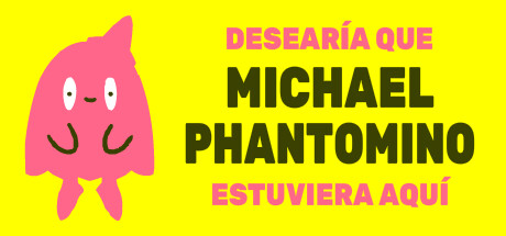 I wish Michael Phantomino were here