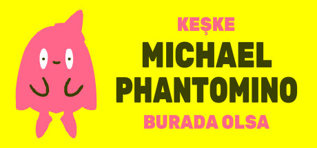 I wish Michael Phantomino were here