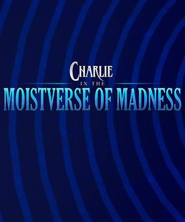 Charlie in the Moistverse of Madness
