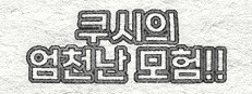 쿠시의 엄천난 모험!!