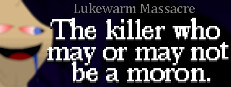 Lukewarm Massacre: The killer who may or may not be a moron.