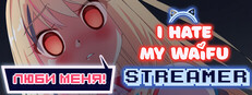 Ненавижу свою вайфу-стримершу