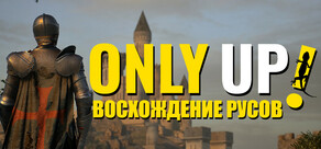 Only Up: ВОСХОЖДЕНИЕ РУСОВ