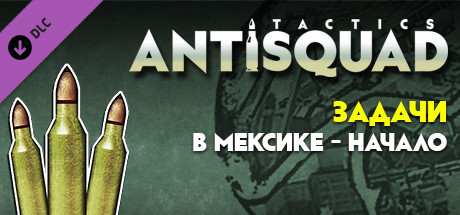 Antisquad: Tasks in Mexico - The Beginning. Tactics FREE DLC