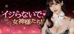 イジらないで、女神様たち!