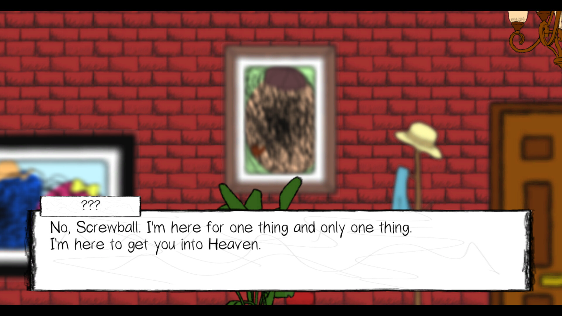 The image depicts a scene against a red brick wall featuring two framed pictures, one with indistinct colorful shapes and another blurred portrait. To the right, a wooden door is visible next to a coat rack holding a blue garment and a cream-colored hat. In the foreground, a dialogue box contains the text: "No, Screwball. I'm here for one thing and only one thing. I'm here to get you into Heaven." The speaker's name is not revealed, indicated by "???".