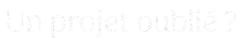 Un projet oublié ?