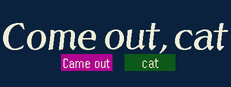 Come out, cat