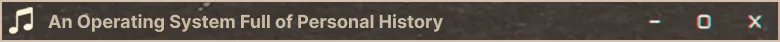 An Operating System Full of Personal History