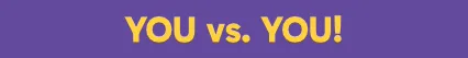 You vs you!