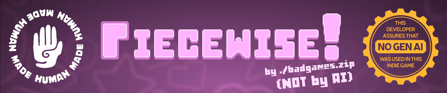 The logo for Piecewise flanked on the left and right by two seals: on the left is a hand surrounded by the words "human made", and on the right is a golden seal reminiscent of the nintendo seal of quality, with the words "this developer assures that NO GEN AI was used in this indie game"
