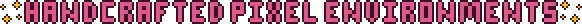 Pink pixel art text styled in the Aster Pebble and the Case of Bad Bureaucracy style with yellow sparkles at the start and end of the text that reads: Handcrafted Pixel Environments