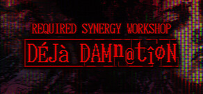 REQUIRED SYNERGY WORKSHOP: Deja Damnation