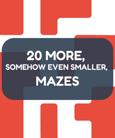 20 More, Somehow Even Smaller, Mazes