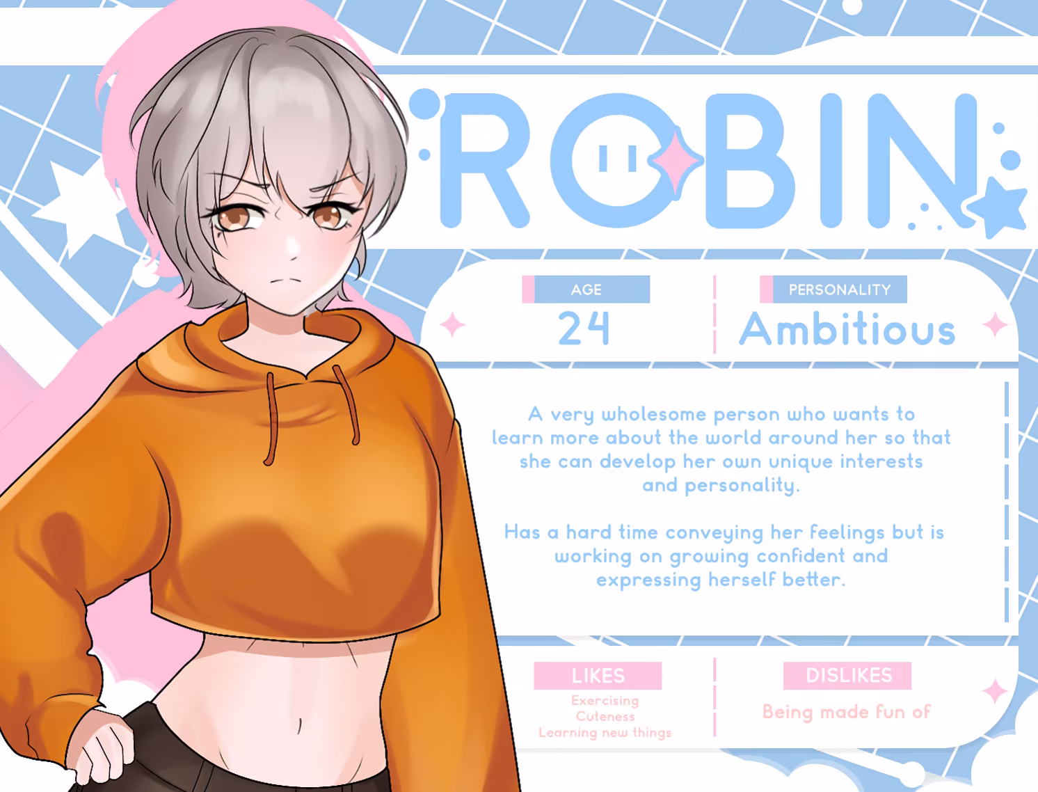 Robin. Age = 24. Personality = Ambitious. Likes exercising, cuteness, learning new things. Dislikes being made fun of. A very wholesome person who wants to learn more about the world around her so that she can develop her own unique interests and personality. Has a hard time conveying her feelings but is working on growing confident and expressing herself better.