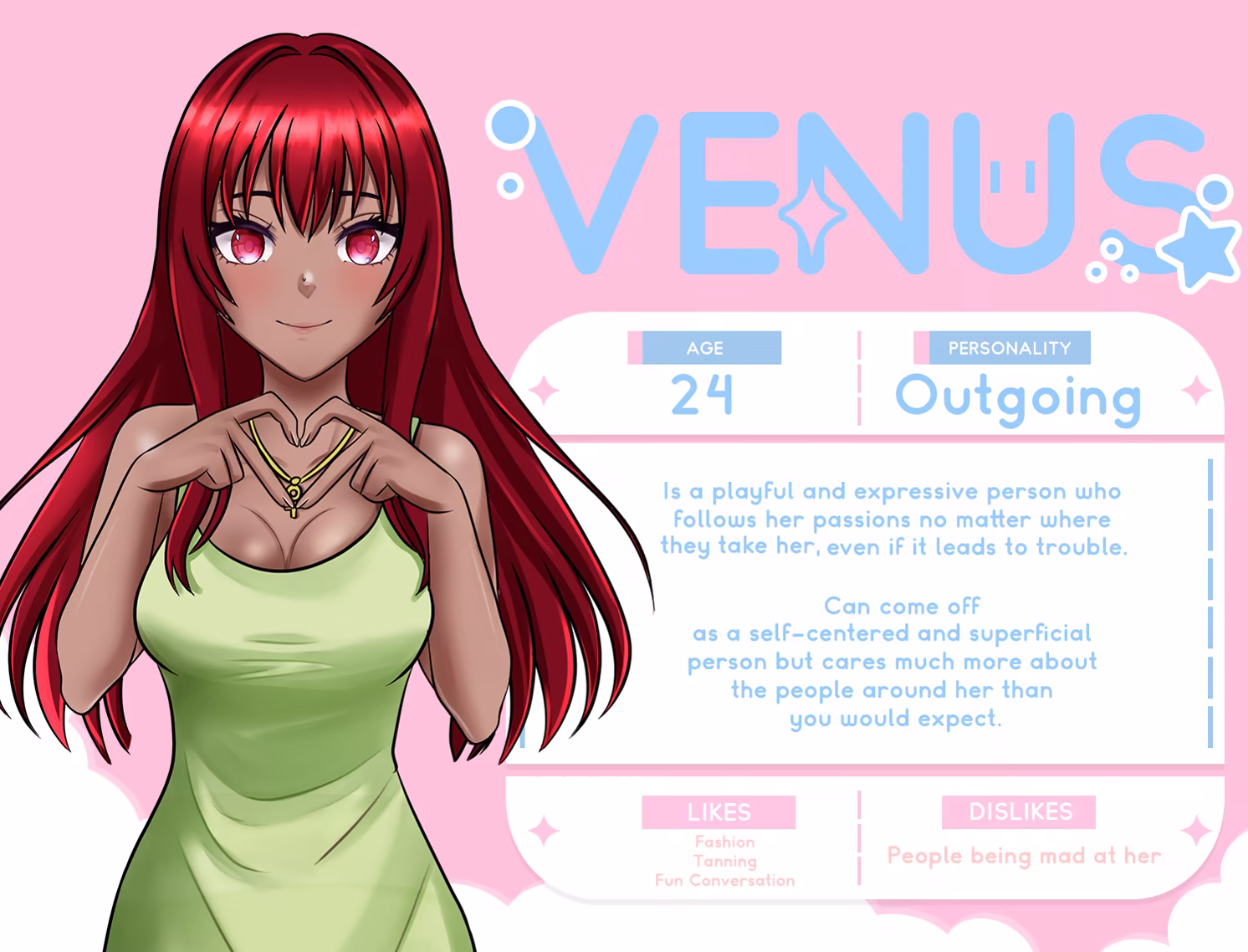 Venus. Age = 24. Personality = Outgoing. Likes fashion, makeup, fun conversations. Dislikes people being mad at her. Is a playful and expressive person who follows her passions no matter where they may take her, even if it leads to trouble. Can come off as a self-centered and superficial person but cares much more about the people around her than you would expect.