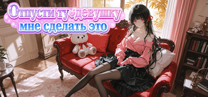 Отпусти ту девушку дай мне сделать это