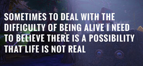 Sometimes to Deal with the Difficulty of Being Alive, I Need to Believe There Is a Possibility That Life Is Not Real.
