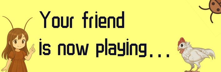 Your friend is now playing…